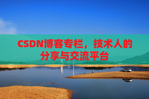 CSDN博客专栏，技术人的分享与交流平台
